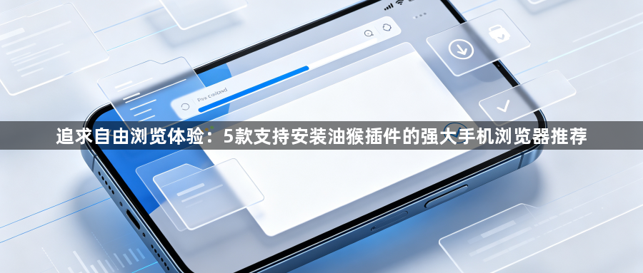 追求自由浏览体验：5款支持安装油猴插件的强大手机浏览器推荐1