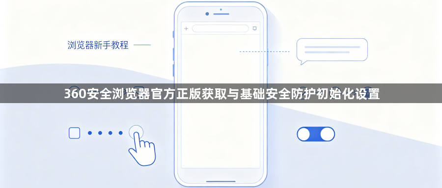 360安全浏览器官方正版获取与基础安全防护初始化设置1