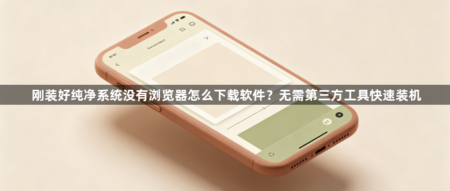 刚装好纯净系统没有浏览器怎么下载软件？无需第三方工具快速装机1