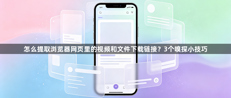 怎么提取浏览器网页里的视频和文件下载链接？3个嗅探小技巧1