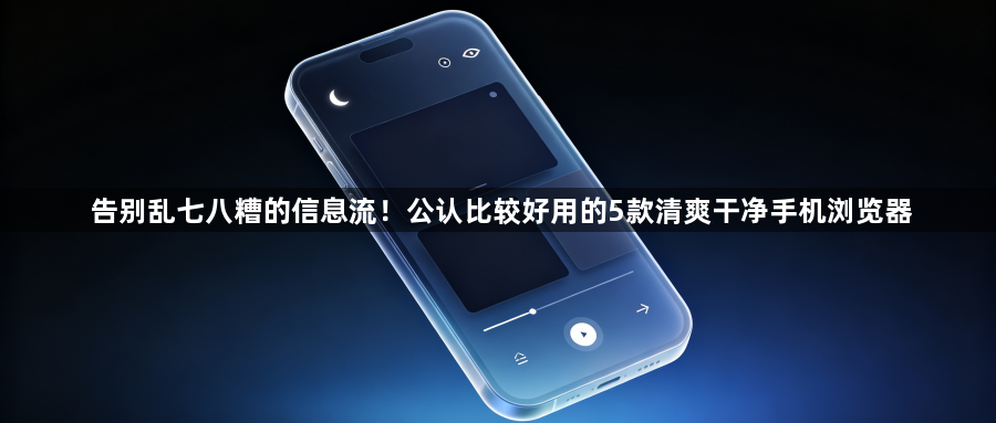 告别乱七八糟的信息流!公认比较好用的5款清爽干净手机浏览器1