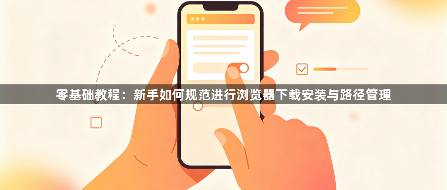 零基础教程:新手如何规范进行浏览器下载安装与路径管理1